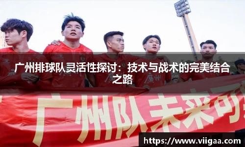 广州排球队灵活性探讨：技术与战术的完美结合之路